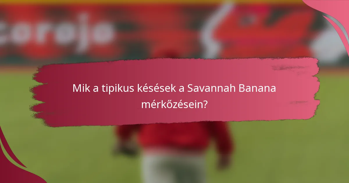 Mik a tipikus késések a Savannah Banana mérkőzésein?