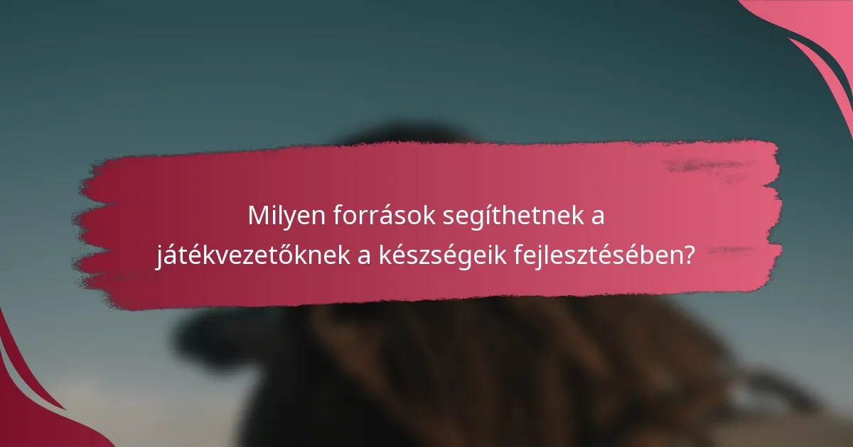 Milyen források segíthetnek a játékvezetőknek a készségeik fejlesztésében?