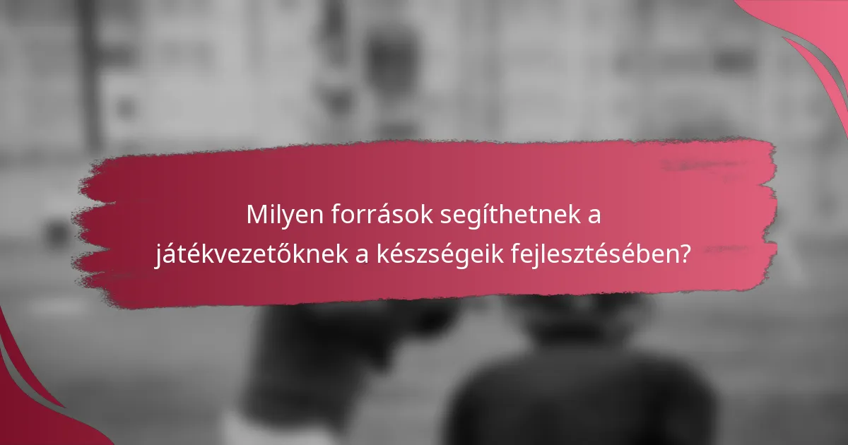 Milyen források segíthetnek a játékvezetőknek a készségeik fejlesztésében?